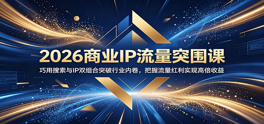 2026商业IP流量突围课:巧用搜索与IP双组合突破行业内卷,把握流量红利实现高倍收益-紫橙资源网