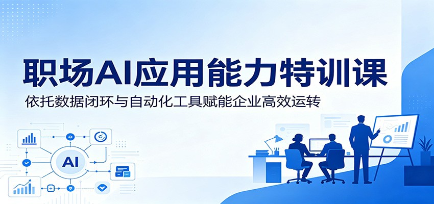 职场AI应用能力特训课:依托数据闭环与自动化工具赋能企业高效运转-紫橙资源网