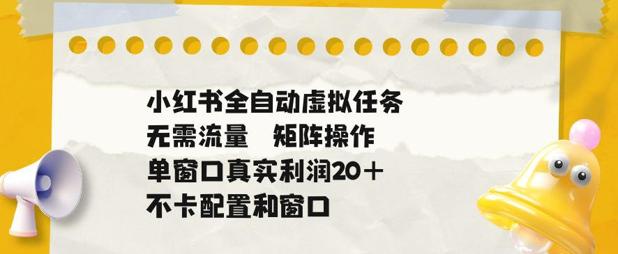 小红书全自动虚拟任务,矩阵操作无需流量,单窗口20+真实收益,不卡配置和窗口-紫橙资源网