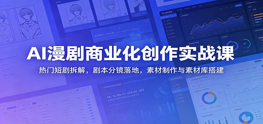 AI漫剧商业化创作实战课:热门短剧拆解,剧本分镜落地,素材制作与素材库搭建-紫橙资源网