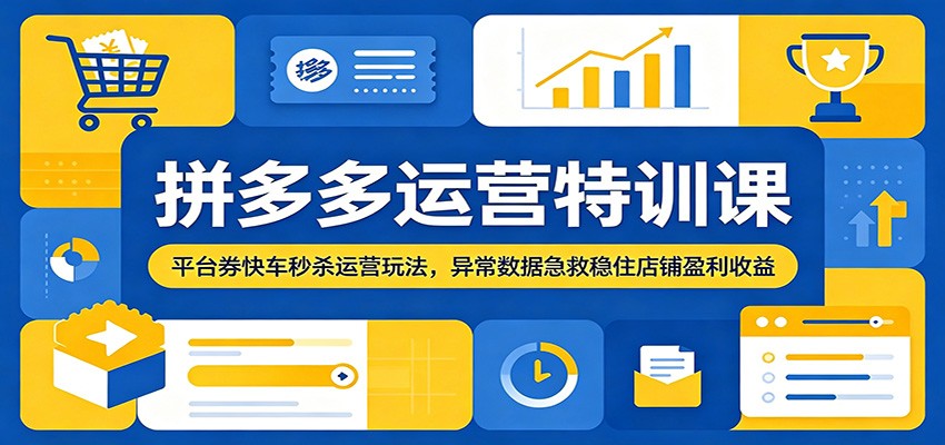拼多多运营特训课:平台券快车秒杀运营玩法,异常数据急救稳住店铺盈利收益-紫橙资源网