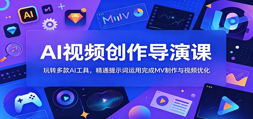 AI视频创作导演课:玩转多款AI工具,精通提示词运用完成MV制作与视频优化-紫橙资源网