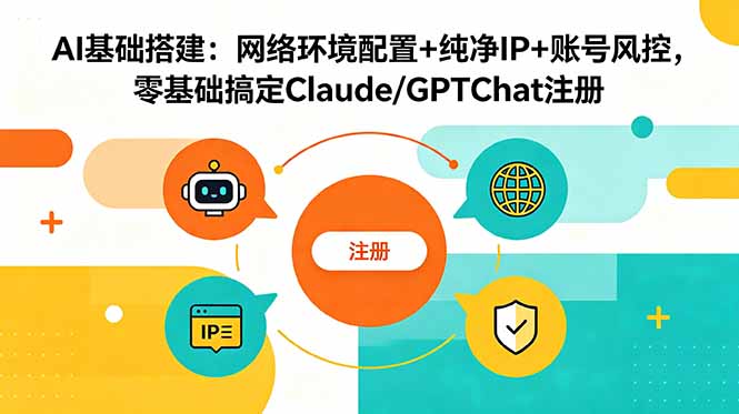 AI基础搭建:网络环境配置+纯净IP+账号风控,零基础搞定Claude/GPTChat注册-紫橙资源网