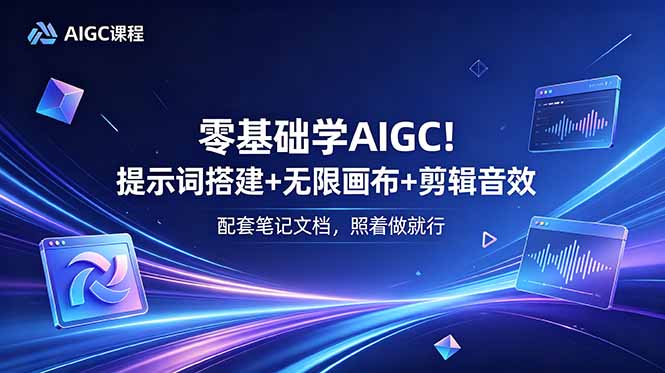 零基础学AIGC!提示词搭建+无限画布+剪辑音效,配套笔记文档,照着做就行-紫橙资源网