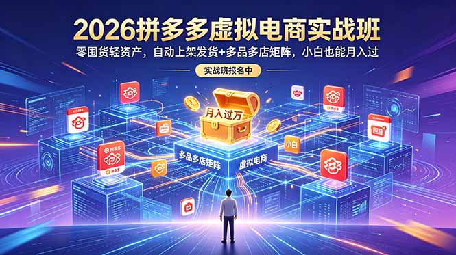 2026拼多多虚拟电商实战班:零囤货轻资产,自动上架发货+多品多店矩阵,小白也能月入过万-紫橙资源网