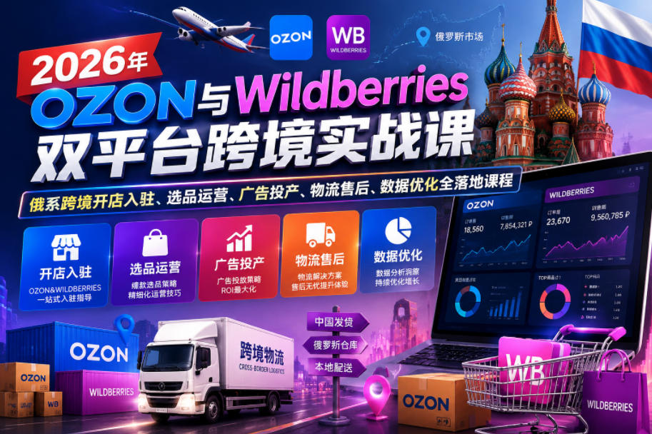 2026年OZON与Wildberries双平台跨境实战课,俄系跨境开店入驻、选品运营、广告投产、物流售后、数据优化全落地课程-紫橙资源网
