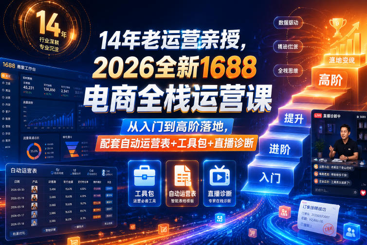 14年老运营亲授,2026全新1688电商全栈运营课,从入门到高阶落地,配套自动运营表+工具包+直播诊断等-紫橙资源网