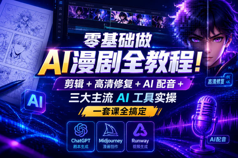 零基础做AI漫剧全教程!剪辑+高清修复+AI配音+三大主流AI工具实操,一套课全搞定-紫橙资源网