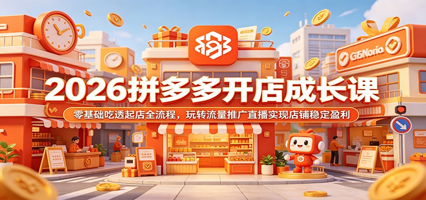 2026拼多多开店成长课:零基础吃透起店全流程,玩转流量推广直播实现店铺稳定盈利-紫橙资源网