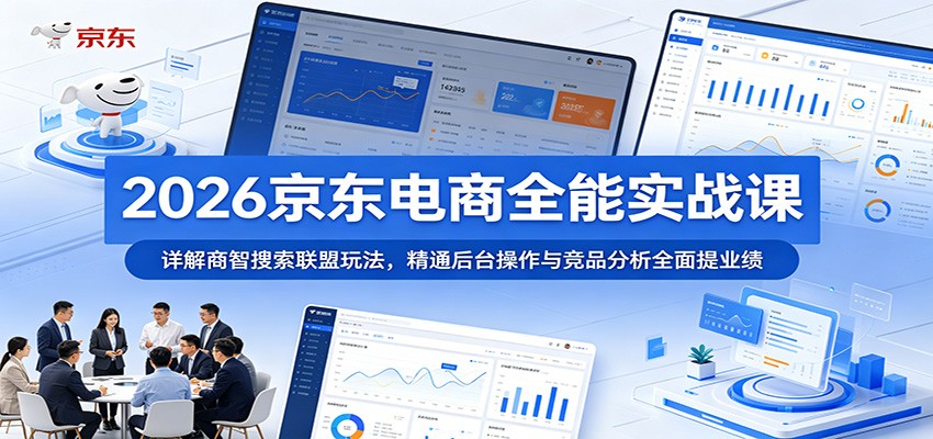 2026京东电商全能实战课:详解商智搜索联盟玩法,精通后台操作与竞品分析全面提业绩-紫橙资源网