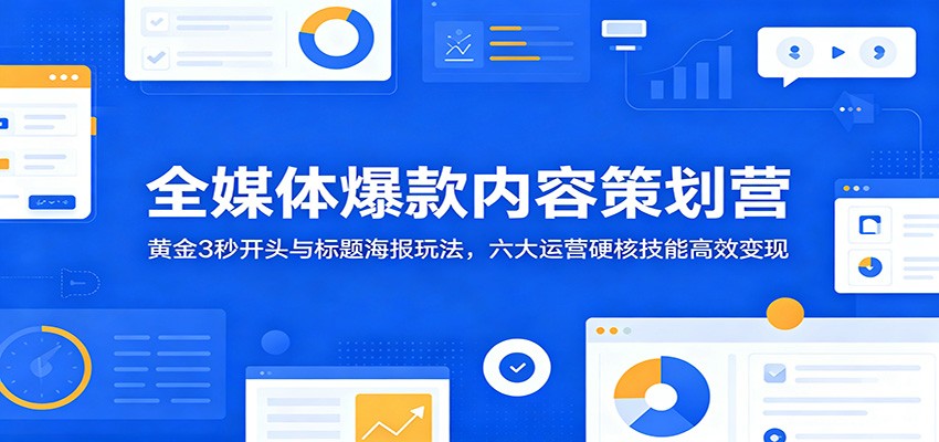 全媒体爆款内容策划营:黄金3秒开头与标题海报玩法,六大运营硬核技能高效变现-紫橙资源网