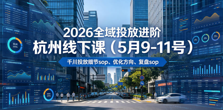 2026全域投放进阶杭州线下课(5月9-11号),包括千川投放细节sop、优化方向、复盘sop(20小时录音+字幕)-紫橙资源网