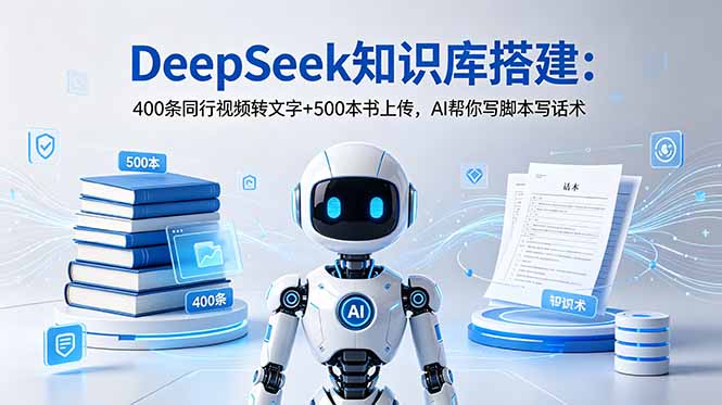 DeepSeek知识库搭建：400条同行视频转文字+500本书上传，AI帮你写脚本写话术-紫橙资源网
