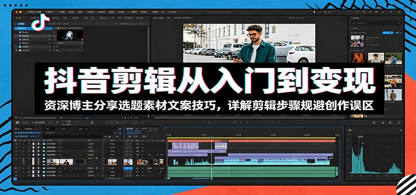 抖音剪辑从入门到变现:资深博主分享选题素材文案技巧,详解剪辑步骤规避创作误区-紫橙资源网