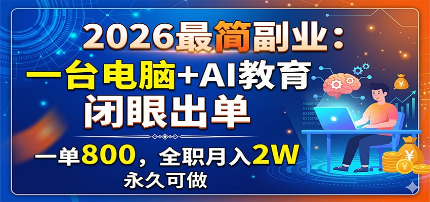 2026最简副业:一台电脑+AI教育,闭眼出单,一单800,全职月入2W,永久可做-紫橙资源网