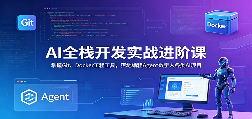 AI全栈开发实战进阶课：掌握Git、Docker工程工具，落地编程Agent数字人各类AI项目-紫橙资源网