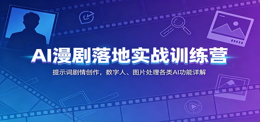 AI漫剧落地实战训练营：提示词剧情创作，数字人、图片处理各类AI功能详解-紫橙资源网