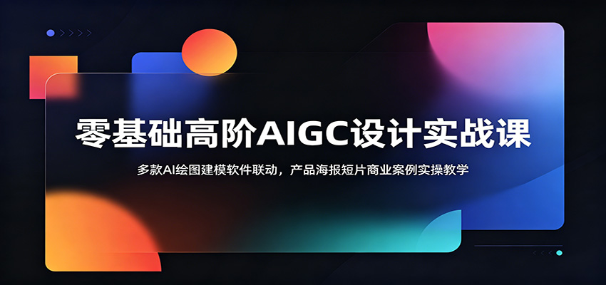 零基础高阶AIGC设计实战课:多款AI绘图建模软件联动,产品海报短片商业案例实操教学-紫橙资源网