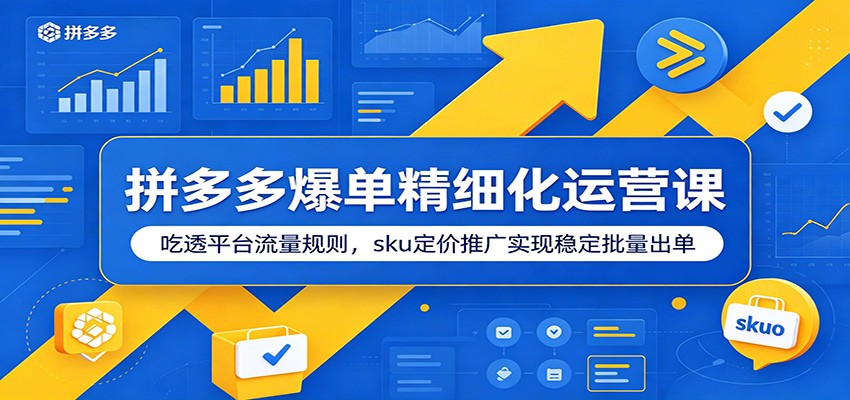 拼多多爆单精细化运营课:吃透平台流量规则,sku定价推广实现稳定批量出单-紫橙资源网