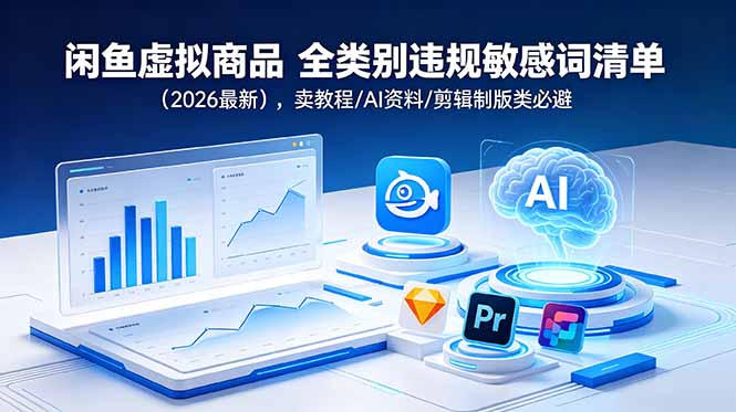 闲鱼虚拟商品 全类别违规敏感词清单（2026最新），卖教程/AI资料/剪辑制版类必避-紫橙资源网