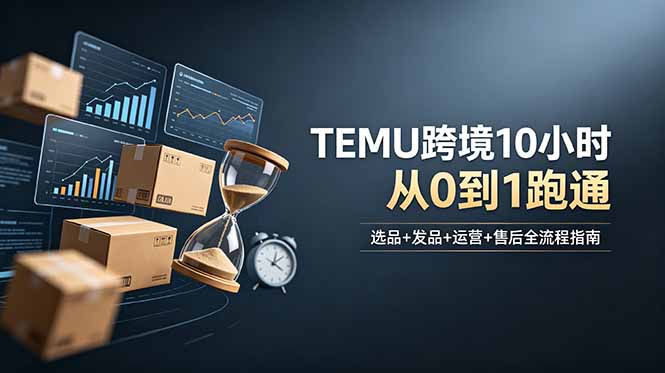 想做TEMU跨境但不知从何下手？选品+发品+运营+售后，10小时从0到1跑通-紫橙资源网