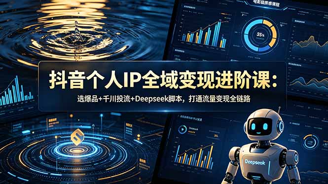 抖音个人IP全域变现进阶课-更新26年6月:选爆品+千川投流+Deepseek脚本,打通流量变现全链路-紫橙资源网