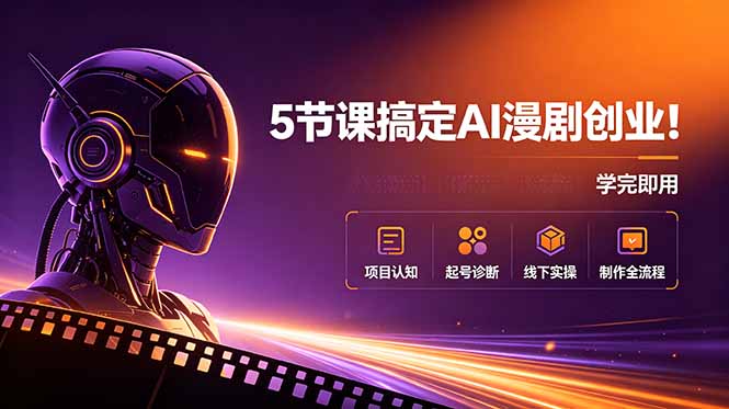 5节课搞定AI漫剧创业!项目认知+起号诊断+线下实操+制作全流程,学完即用-紫橙资源网