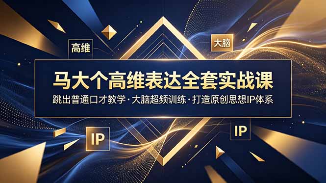 马大个高维表达全套实战课,跳出普通口才教学,大脑超频训练打造原创思想IP体系-紫橙资源网