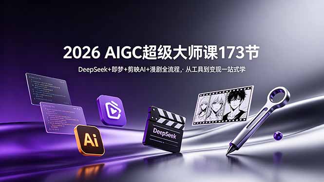 2026 AIGC超级大师课173节:DeepSeek+即梦+剪映AI+漫剧全流程,从工具到变现一站式学-紫橙资源网