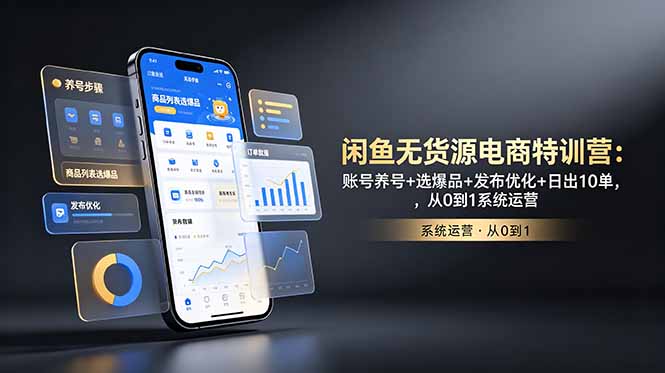 闲鱼无货源电商特训营:账号养号+选爆品+发布优化+日出10单,从0到1系统运营-紫橙资源网