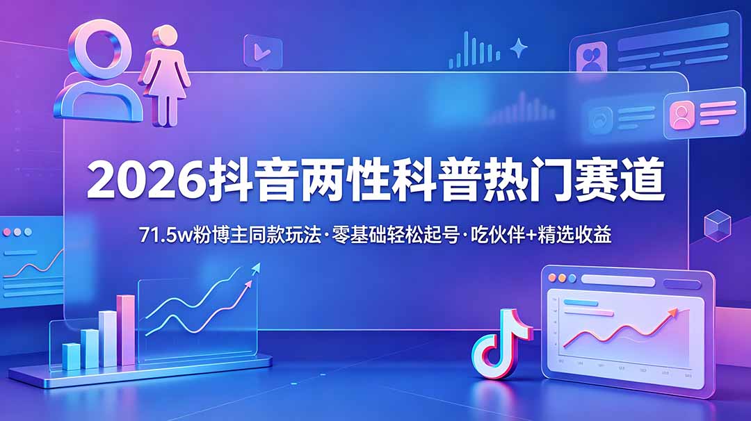 2026抖音两性科普热门赛道,71.5w粉博主同款玩法,零基础轻松起号,吃伙伴+精选收益-紫橙资源网