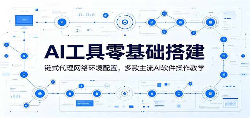 AI工具零基础搭建:链式代理网络环境配置,多款主流AI软件操作教学-紫橙资源网