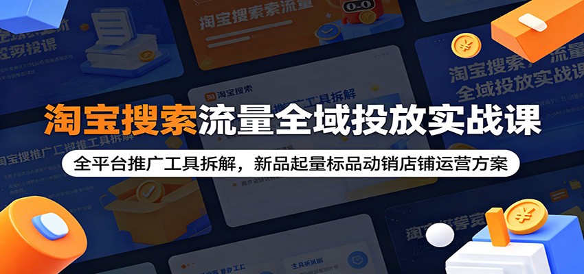 淘宝搜索流量全域投放实战课:全平台推广工具拆解,新品起量标品动销店铺运营方案-紫橙资源网