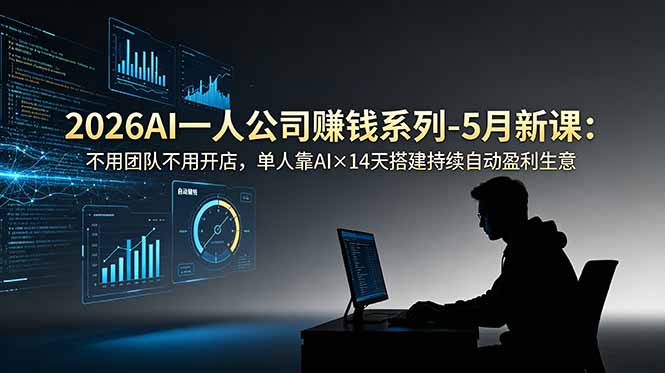2026AI一人公司(OPC)赚钱系列-5月新课:不用团队不用开店,单人靠AI×14天搭建持续自动盈利生意-紫橙资源网