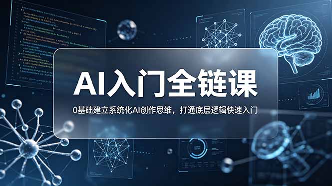 不止提示词:AI入门全链课,0基础建立系统化AI创作思维,打通底层逻辑快速入门-紫橙资源网