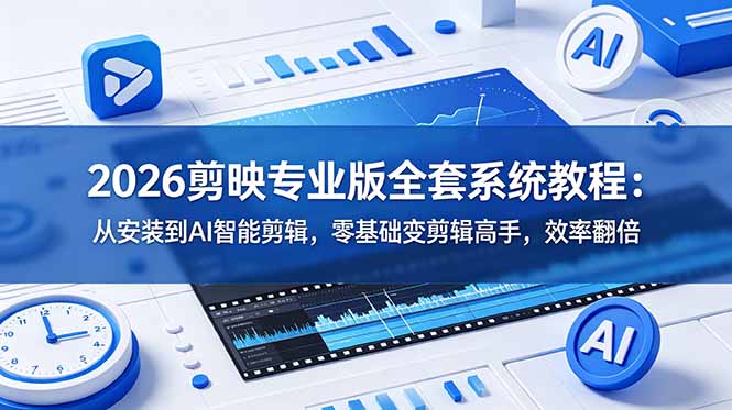2026剪映专业版全套系统教程:从安装到AI智能剪辑,零基础变剪辑高手,效率翻倍-紫橙资源网