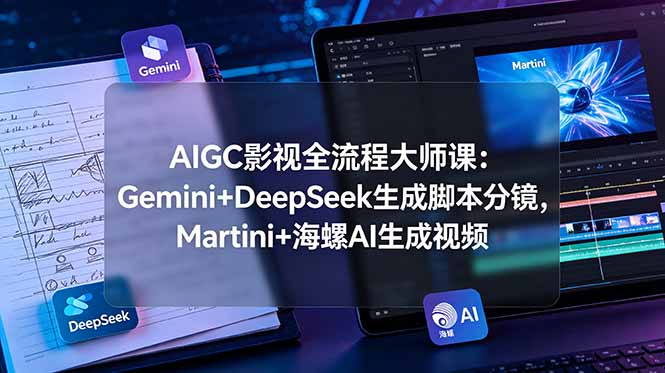 AIGC影视全流程大师课：Gemini+DeepSeek生成脚本分镜，Martini+海螺AI生成视频-紫橙资源网