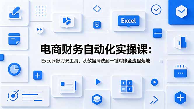 电商财务自动化实操课：Excel+影刀双工具，从数据清洗到一键对账全流程落地-紫橙资源网