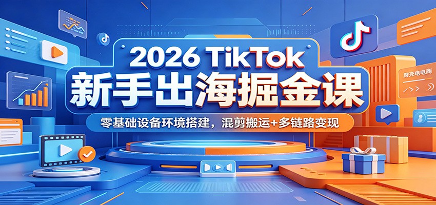 2026 TikTok新手出海掘金课:零基础设备环境搭建,混剪搬运+多链路变现-紫橙资源网