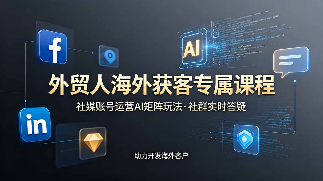 外贸人海外获客专属课程-更新6月,讲解社媒账号运营AI矩阵玩法,社群实时答疑助力开发海外客户-紫橙资源网