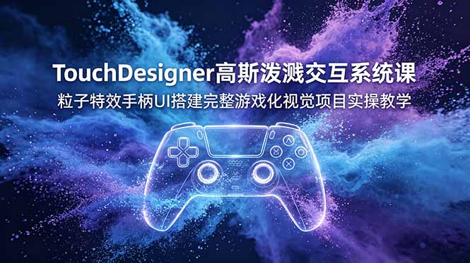 TouchDesigner高斯泼溅交互系统课,粒子特效手柄UI搭建完整游戏化视觉项目实操教学-紫橙资源网