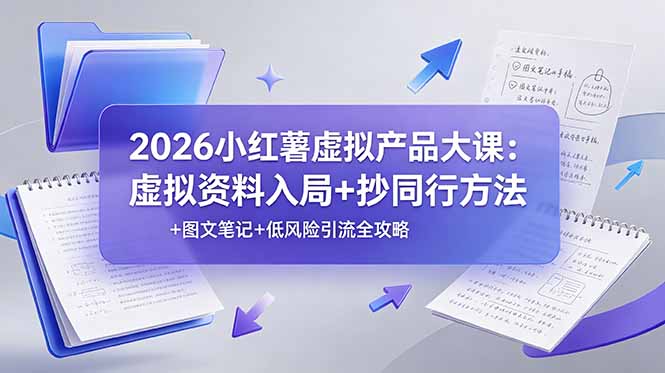 2026小红薯虚拟产品大课：虚拟资料入局+抄同行方法+图文笔记+低风险引流全攻略-紫橙资源网