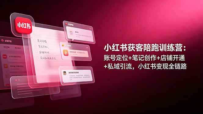 小红书获客陪跑训练营：账号定位+笔记创作+店铺开通+私域引流，小红书变现全链路-紫橙资源网