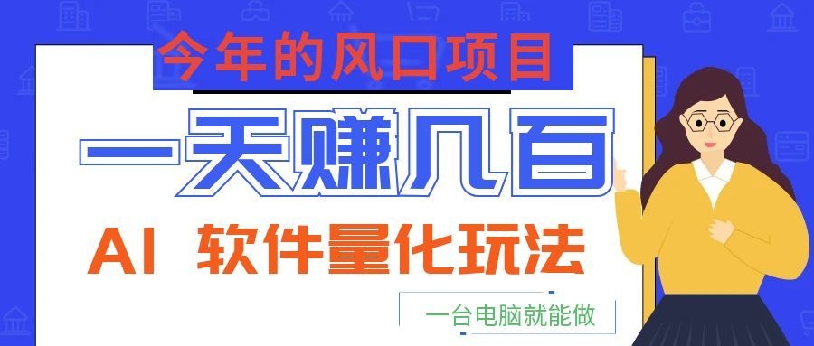 今年的风口项目，AI 软件量化玩法，让你一天赚几百，一台电脑就能做！-紫橙资源网