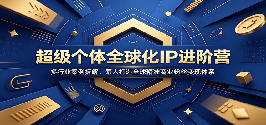 超级个体全球化IP进阶营：多行业案例拆解，素人打造全球精准商业粉丝变现体系-紫橙资源网