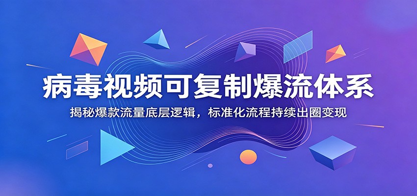病毒视频可复制爆流体系：揭秘爆款流量底层逻辑，标准化流程持续出圈变现-紫橙资源网