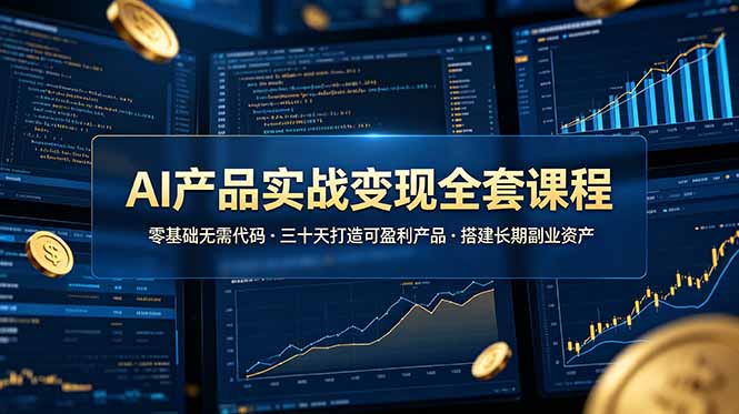 AI产品实战变现全套课程，零基础无需代码，三十天打造可盈利产品搭建长期副业资产-紫橙资源网