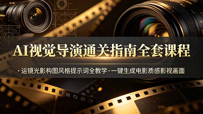 AI视觉导演通关指南全套课程，运镜光影构图风格提示词全教学，一键生成电影质感影视画面-紫橙资源网