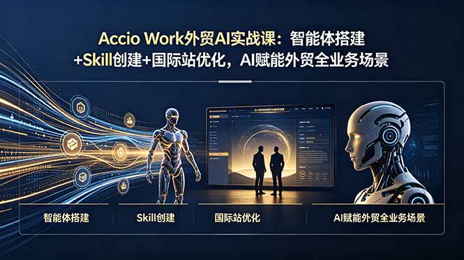 Accio Work外贸AI实战课：智能体搭建+Skill创建+国际站优化，AI赋能外贸全业务场景-紫橙资源网