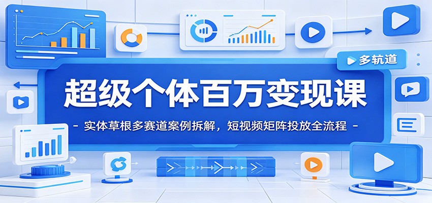 超级个体百万变现课：实体草根多赛道案例拆解，短视频矩阵投放全流程-紫橙资源网